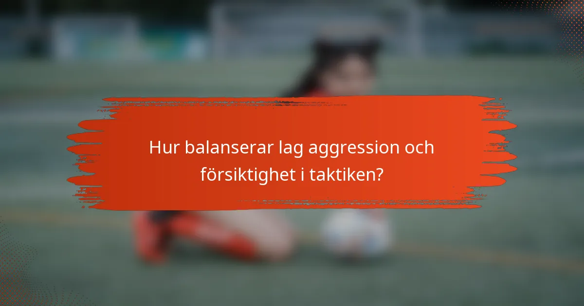 Hur balanserar lag aggression och försiktighet i taktiken?