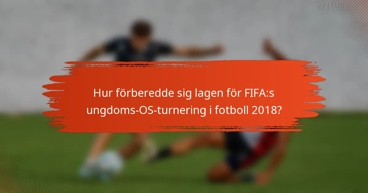 Hur förberedde sig lagen för FIFA:s ungdoms-OS-turnering i fotboll 2018?