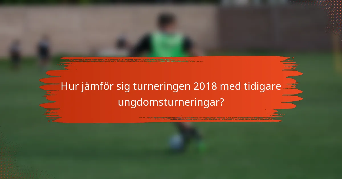 Hur jämför sig turneringen 2018 med tidigare ungdomsturneringar?