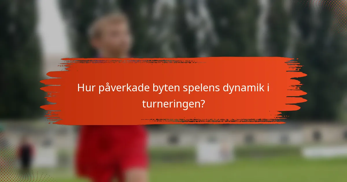 Hur påverkade byten spelens dynamik i turneringen?