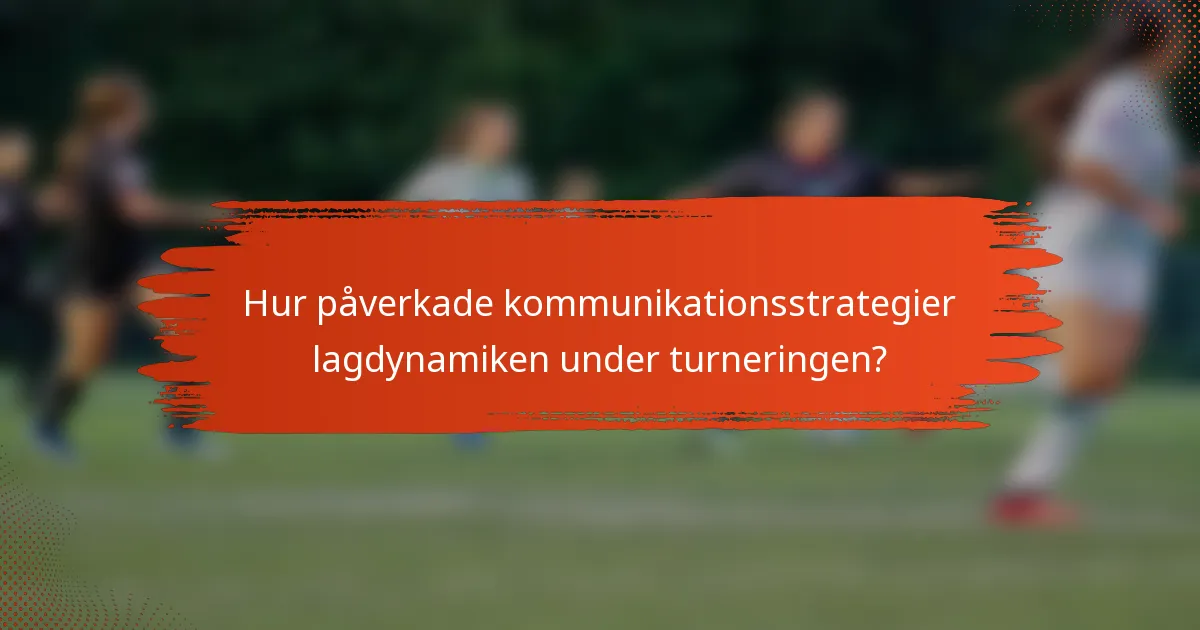 Hur påverkade kommunikationsstrategier lagdynamiken under turneringen?