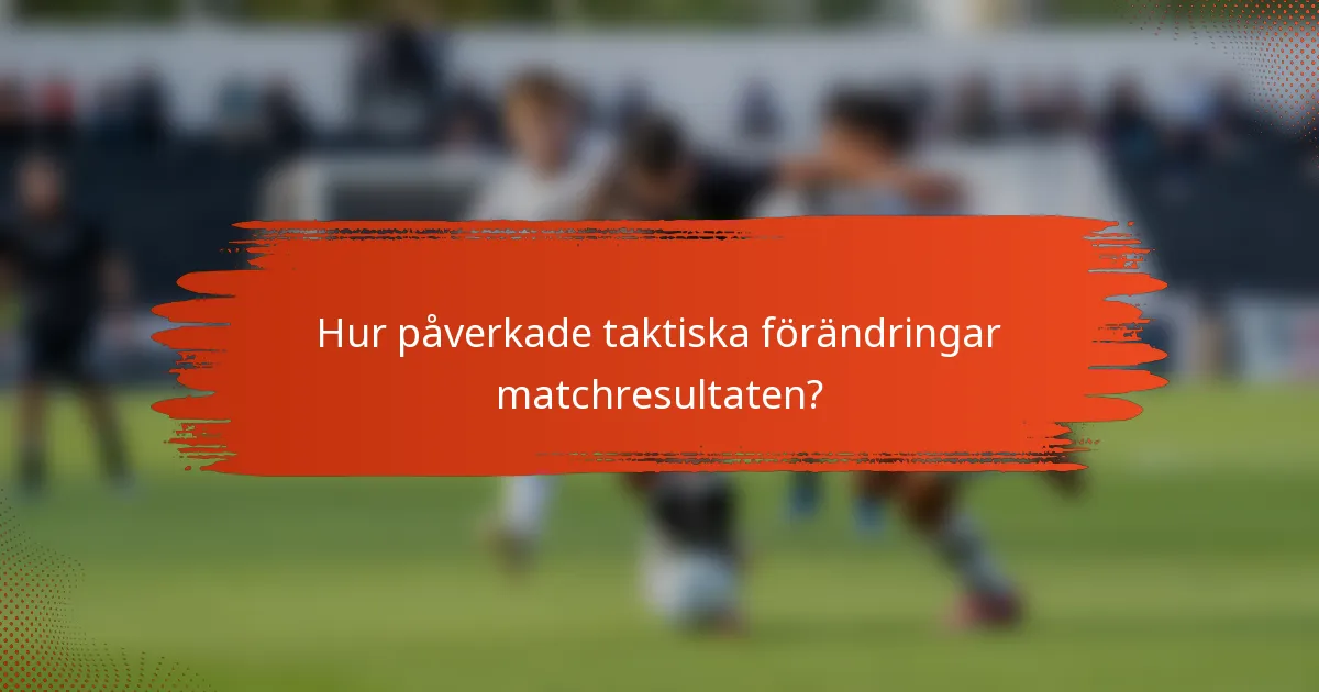 Hur påverkade taktiska förändringar matchresultaten?