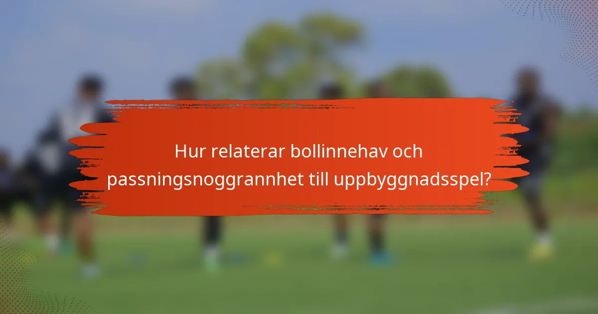 Hur relaterar bollinnehav och passningsnoggrannhet till uppbyggnadsspel?
