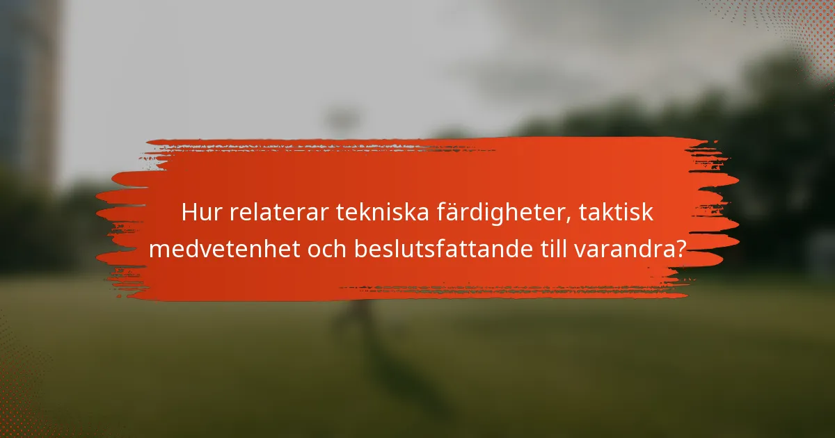 Hur relaterar tekniska färdigheter, taktisk medvetenhet och beslutsfattande till varandra?