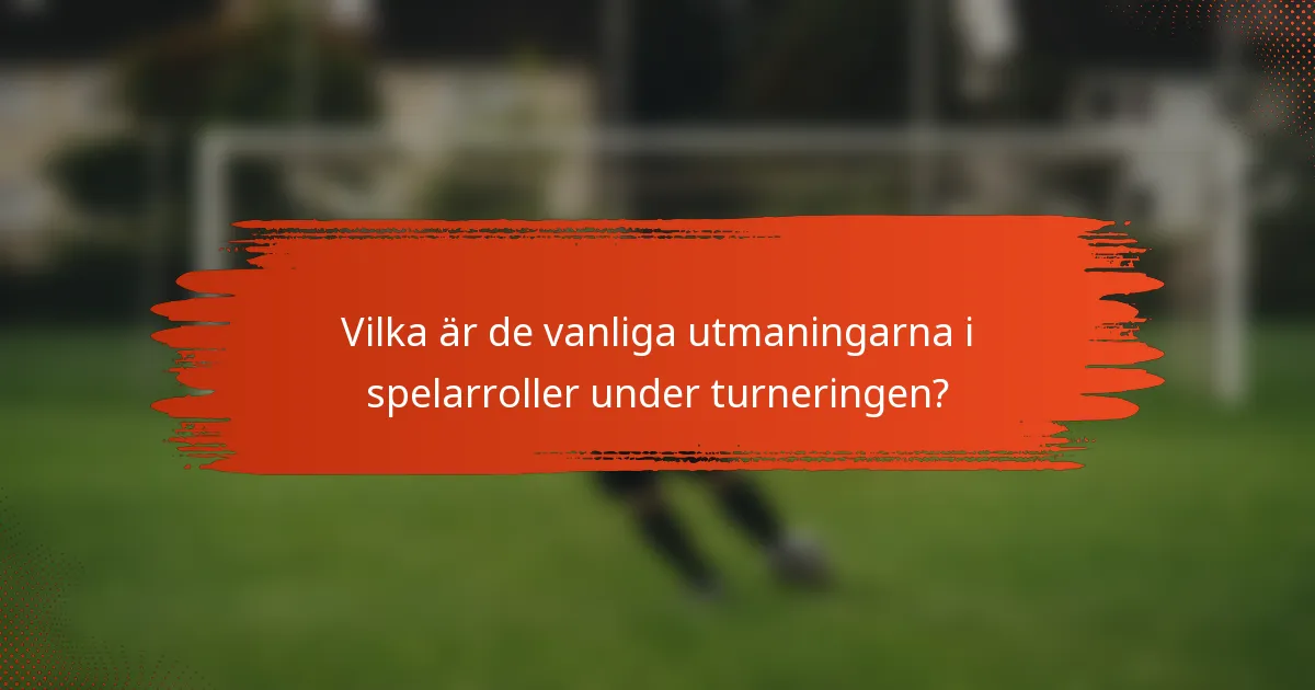 Vilka är de vanliga utmaningarna i spelarroller under turneringen?