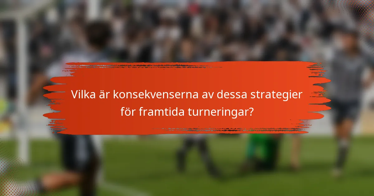 Vilka är konsekvenserna av dessa strategier för framtida turneringar?