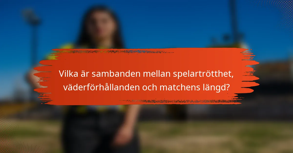 Vilka är sambanden mellan spelartrötthet, väderförhållanden och matchens längd?