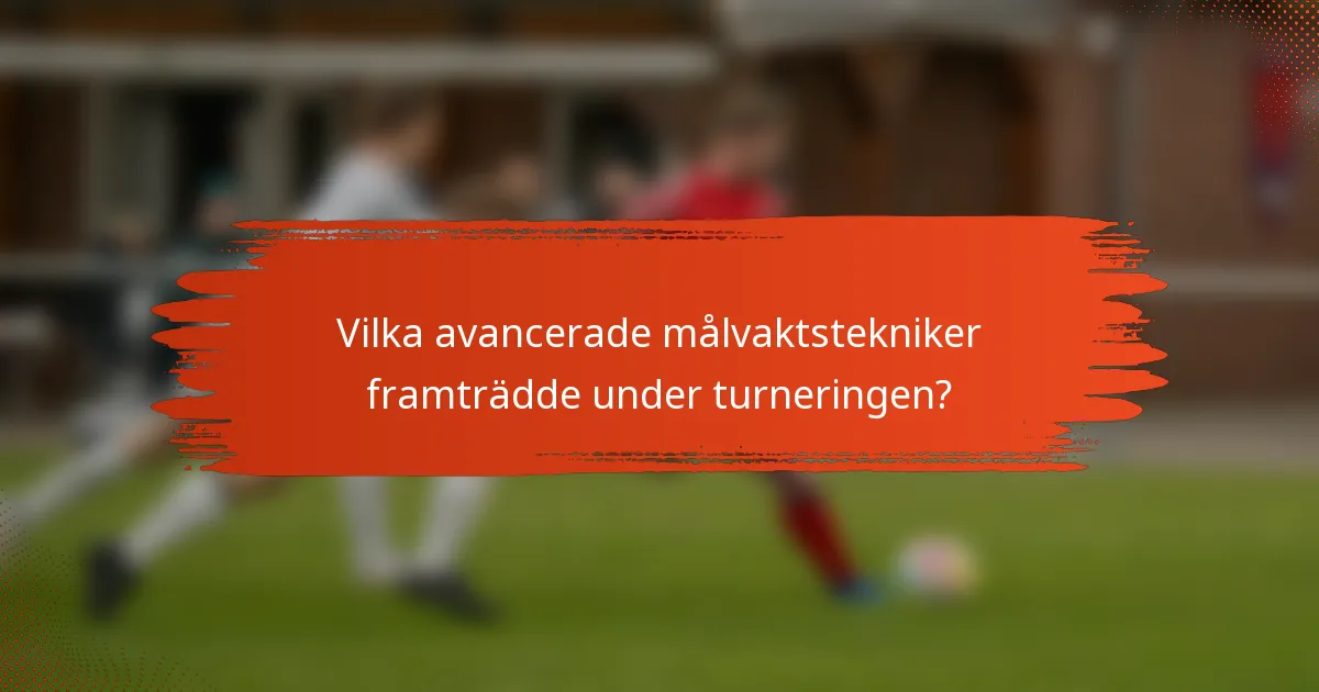 Vilka avancerade målvaktstekniker framträdde under turneringen?