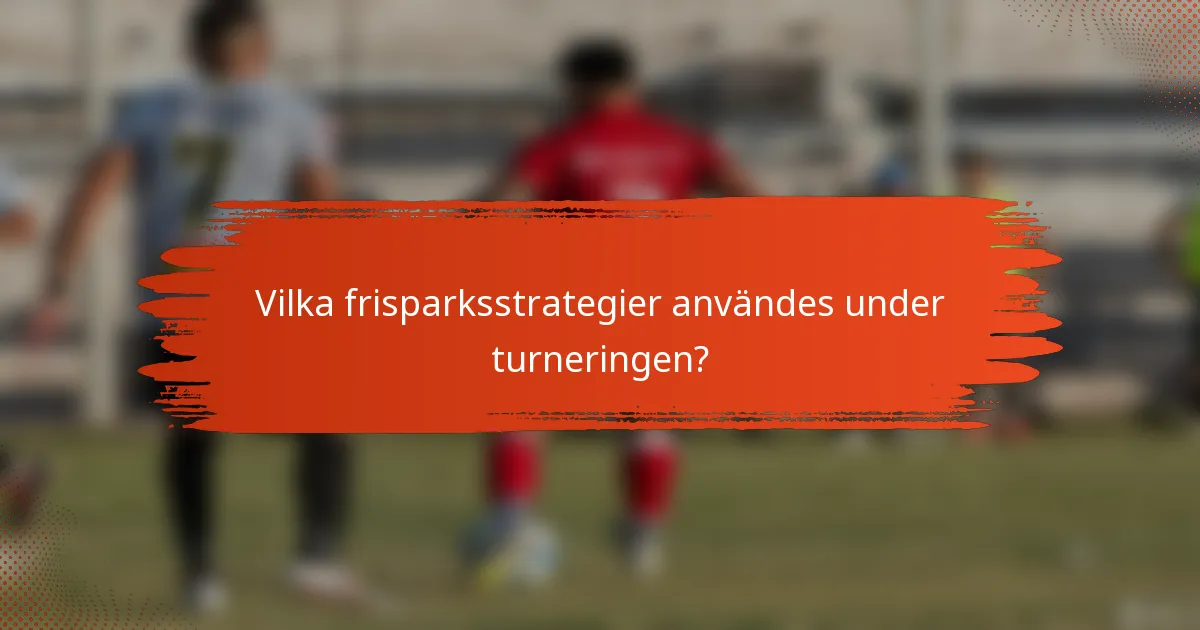 Vilka frisparksstrategier användes under turneringen?