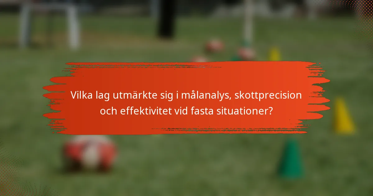 Vilka lag utmärkte sig i målanalys, skottprecision och effektivitet vid fasta situationer?