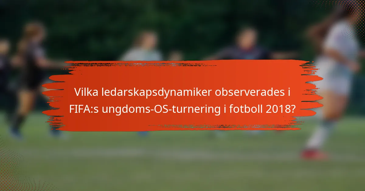 Vilka ledarskapsdynamiker observerades i FIFA:s ungdoms-OS-turnering i fotboll 2018?