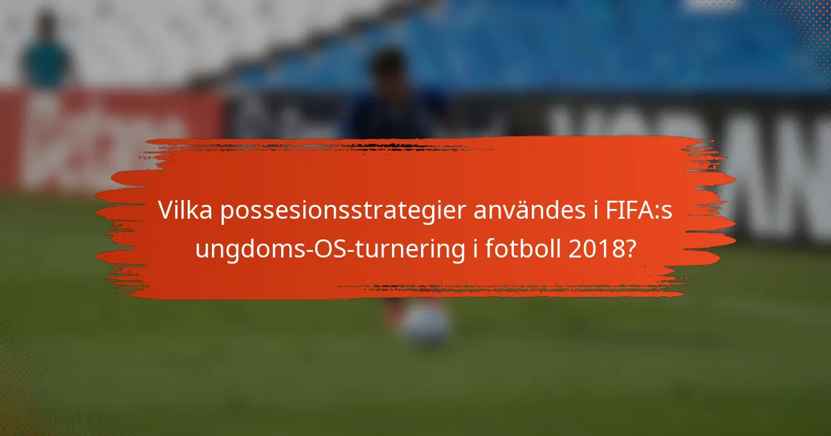 Vilka possesionsstrategier användes i FIFA:s ungdoms-OS-turnering i fotboll 2018?