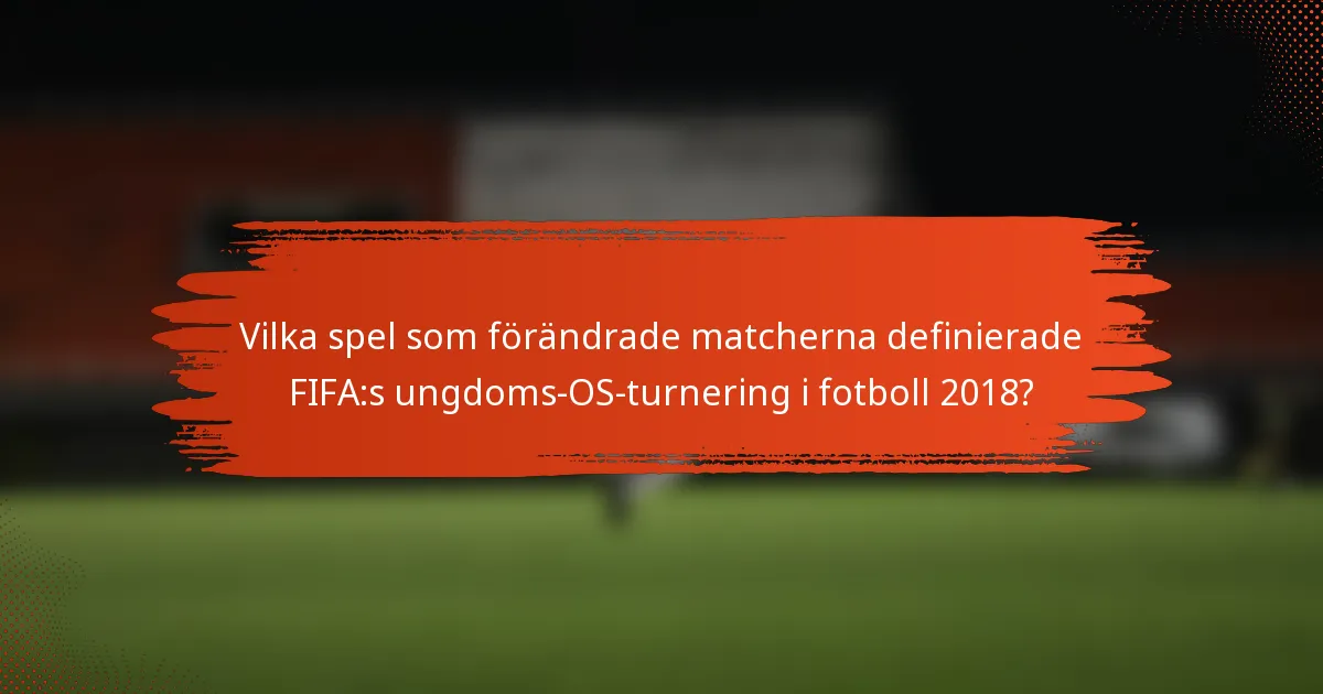 Vilka spel som förändrade matcherna definierade FIFA:s ungdoms-OS-turnering i fotboll 2018?