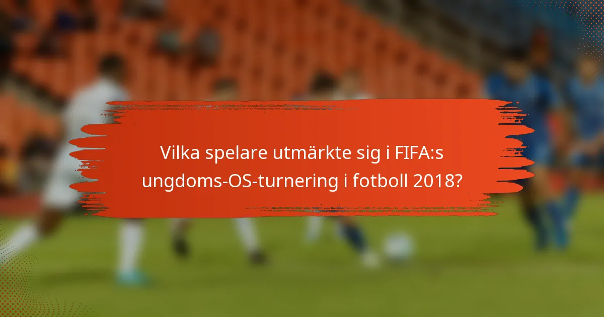 Vilka spelare utmärkte sig i FIFA:s ungdoms-OS-turnering i fotboll 2018?
