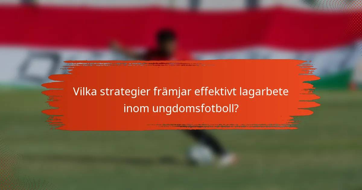 Vilka strategier främjar effektivt lagarbete inom ungdomsfotboll?