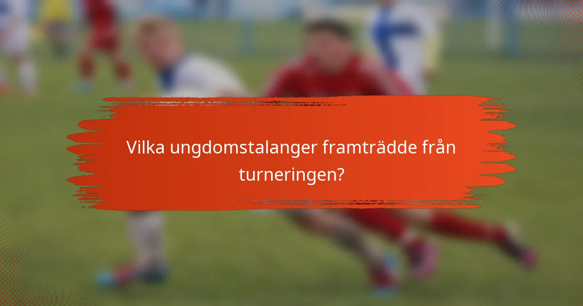 Vilka ungdomstalanger framträdde från turneringen?