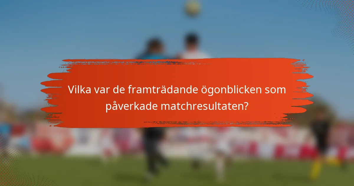 Vilka var de framträdande ögonblicken som påverkade matchresultaten?