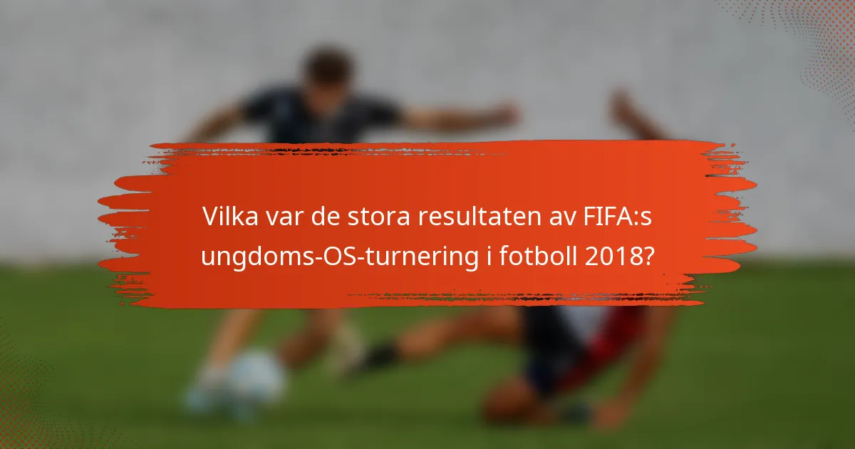 Vilka var de stora resultaten av FIFA:s ungdoms-OS-turnering i fotboll 2018?